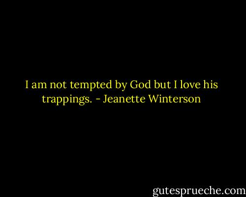 I am not tempted by God but I love his trappings. - Jeanette Winterson