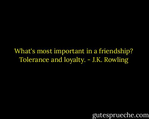 What's most important in a friendship? Tolerance and loyalty. - J.K. Rowling