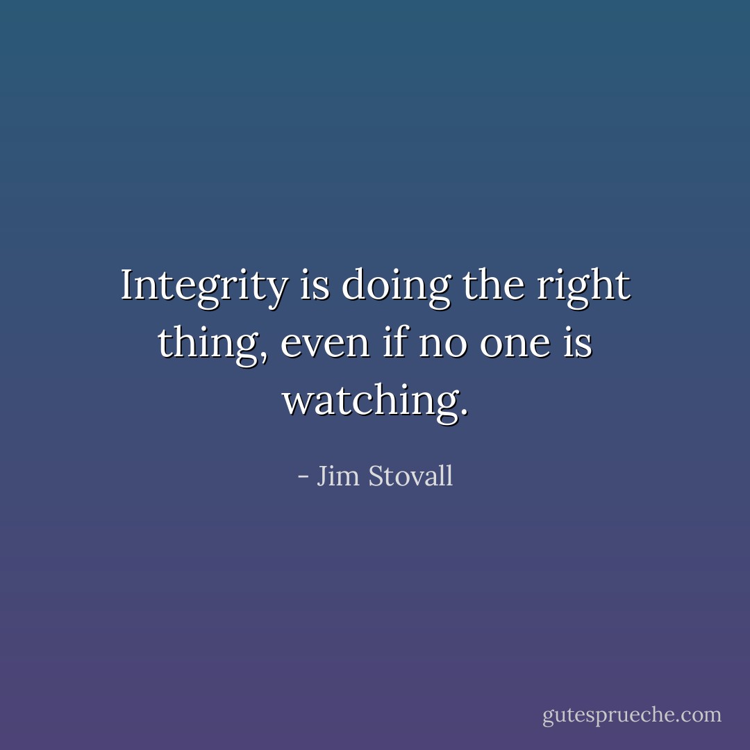 Integrity is doing the right thing, even if no one is watching. - Jim Stovall