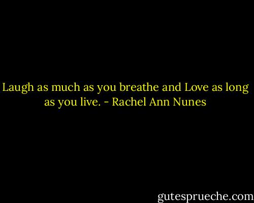 Laugh as much as you breathe and Love as long as you live. - Rachel Ann Nunes