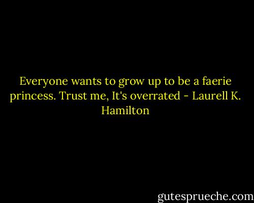 Everyone wants to grow up to be a faerie princess. Trust me, It's overrated - Laurell K. Hamilton