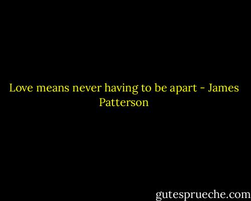 Love means never having to be apart - James Patterson