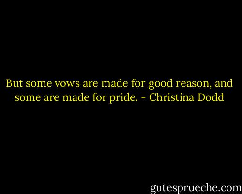 But some vows are made for good reason, and some are made for pride. - Christina Dodd