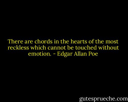 There are chords in the hearts of the most reckless which cannot be touched without emotion. - Edgar Allan Poe