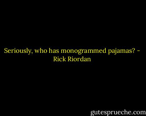 Seriously, who has monogrammed pajamas? - Rick Riordan