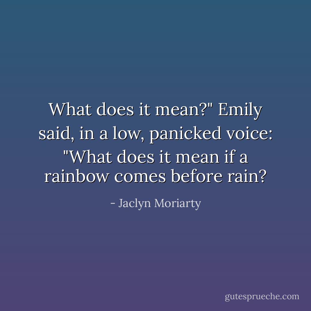 What does it mean?" Emily said, in a low, panicked voice: "What does it mean if a rainbow comes before rain? - Jaclyn Moriarty