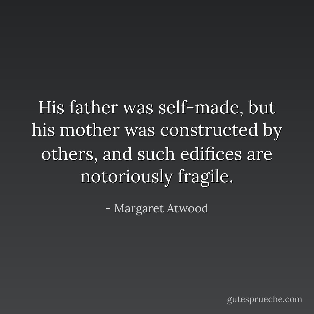 His father was self-made, but his mother was constructed by others, and such edifices are notoriously fragile. - Margaret Atwood
