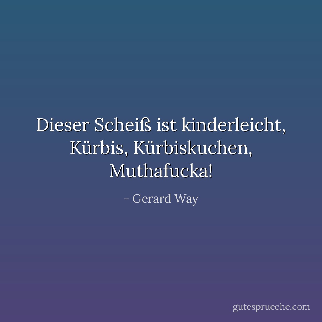 Dieser Scheiß ist kinderleicht, Kürbis, Kürbiskuchen, Muthafucka! - Gerard Way<