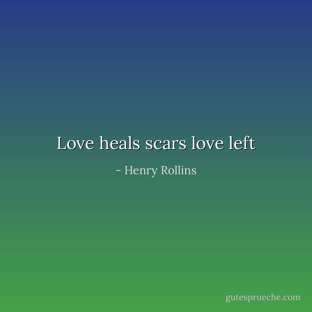 Love heals scars love left - Henry Rollins