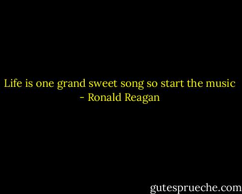 Life is one grand sweet song so start the music - Ronald Reagan
