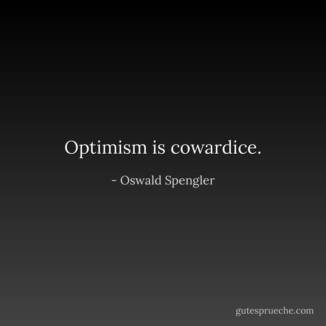 Optimism is <i>cowardice</i>. - Oswald Spengler