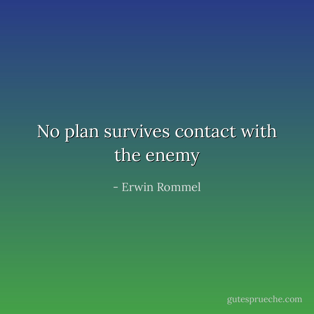 No plan survives contact with the enemy - Erwin Rommel