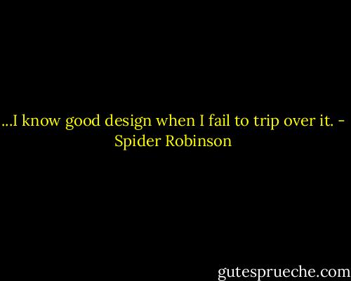 ...I know good design when I fail to trip over it. - Spider Robinson
