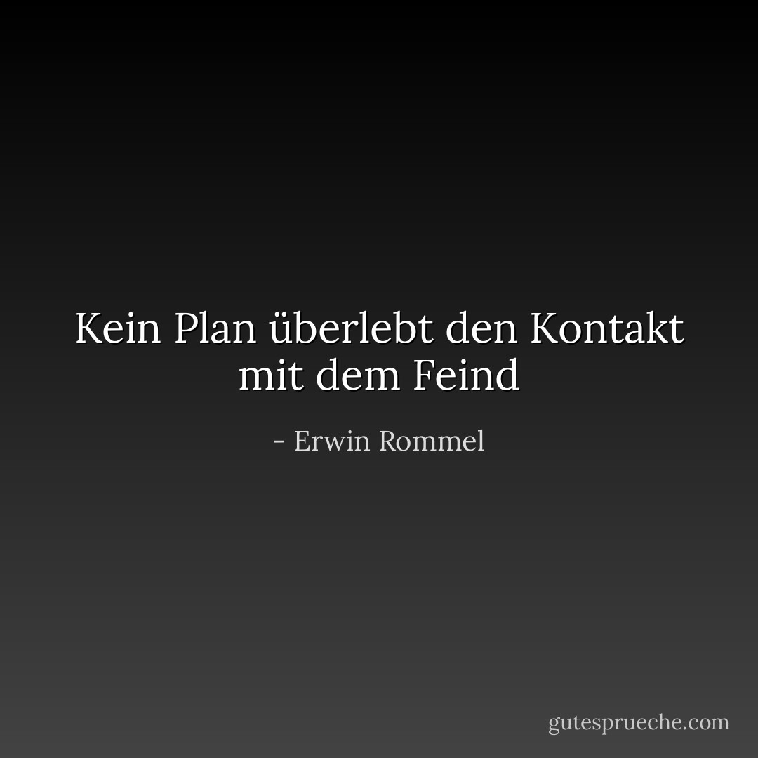 Kein Plan überlebt den Kontakt mit dem Feind - Erwin Rommel<