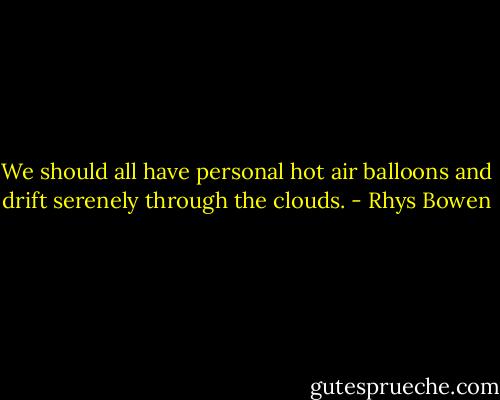 We should all have personal hot air balloons and drift serenely through the clouds. - Rhys Bowen