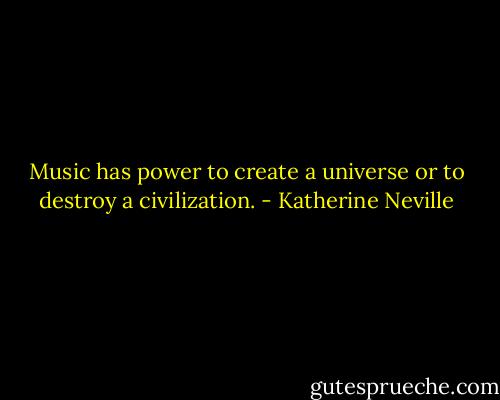 Music has power to create a universe or to destroy a civilization. - Katherine Neville