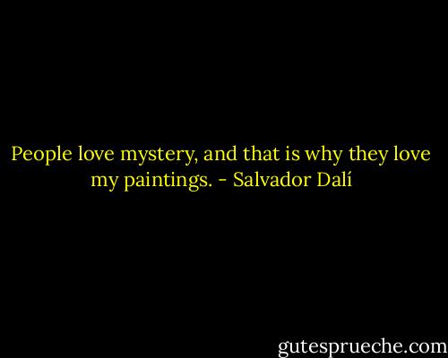 People love mystery, and that is why they love my paintings. - Salvador Dalí
