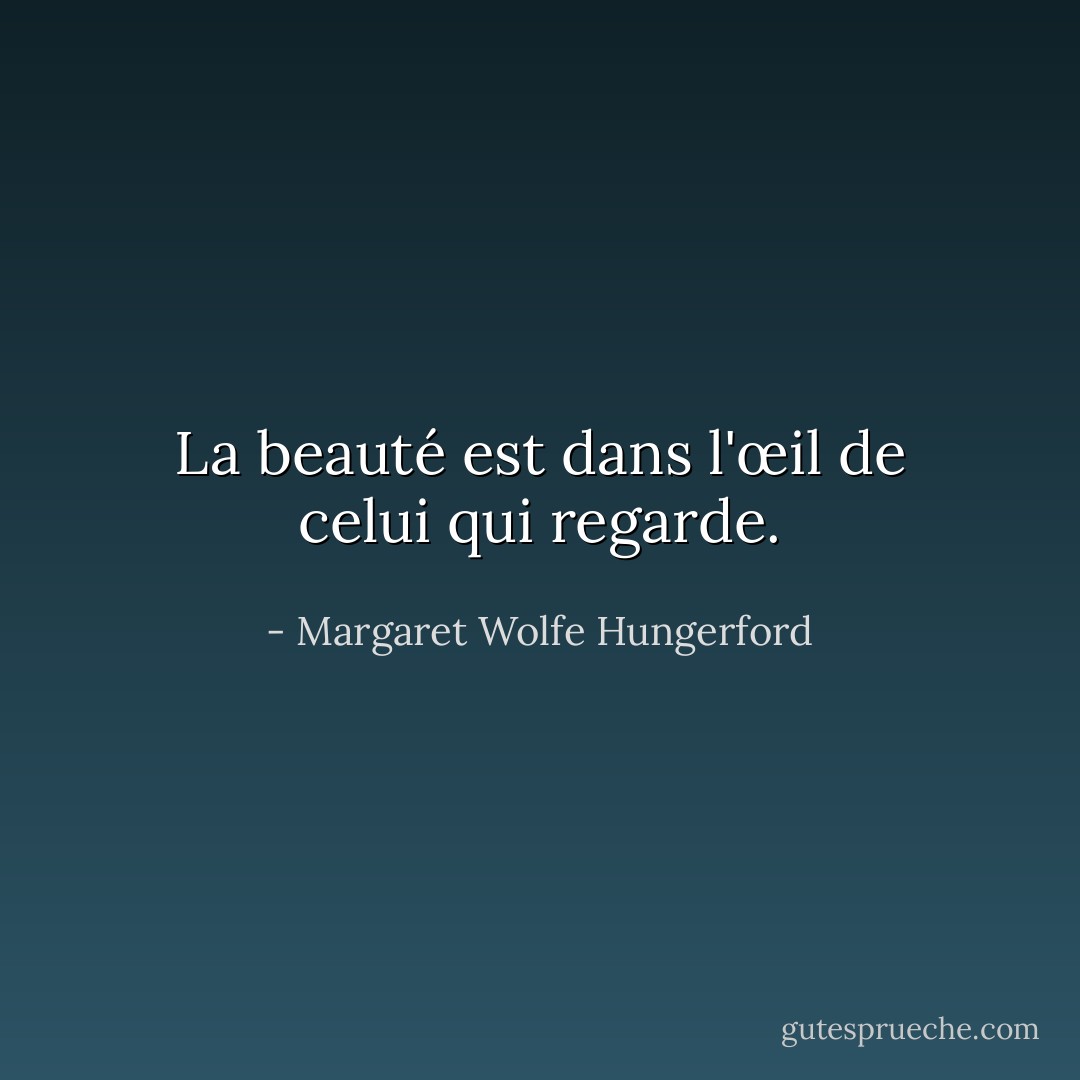 La beauté est dans l'œil de celui qui regarde. - Margaret Wolfe Hungerford