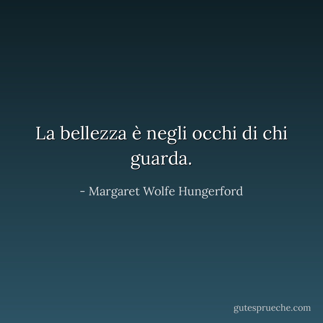 La bellezza è negli occhi di chi guarda. - Margaret Wolfe Hungerford
