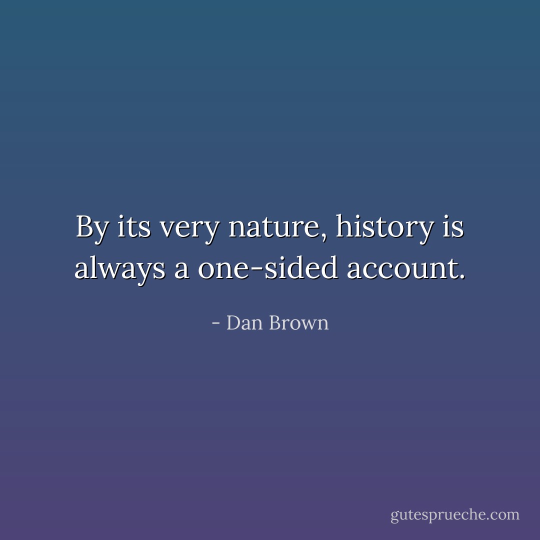 By its very nature, history is always a one-sided account. - Dan Brown