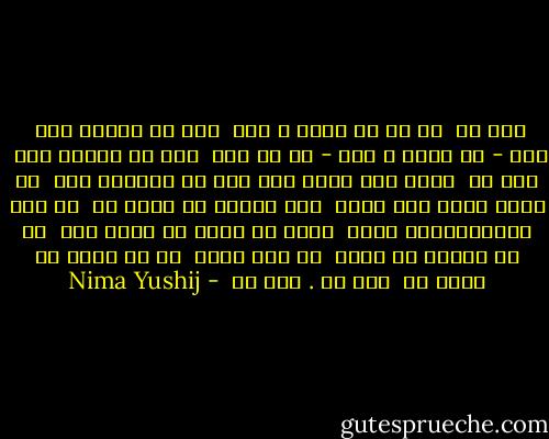 هست شب <br />يك شب دم كرده و خاك <br />رنگ رخ باخته است <br />باد - نو باوه ي ابر - از بر كوه <br />سوي من تاخته است <br />هست شب <br />همچو ورم كرده تني گرم در استاده هوا <br />هم ازين روست نمي بيند <br />اگر گمشده يي راهش را <br />با تنش گرم،بيابان دراز <br />مرده را ماند در گورش تنگ <br />به دل سوخته من ماند <br />به تنم خسته <br />كه مي سوزد از هيبت تب <br />هست شب . آري شب  - Nima Yushij