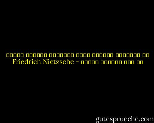 إن الأحداث العظام ليست لحظاتنا الأكثر صخبا، بل تلك الأكثر سكونا - Friedrich Nietzsche