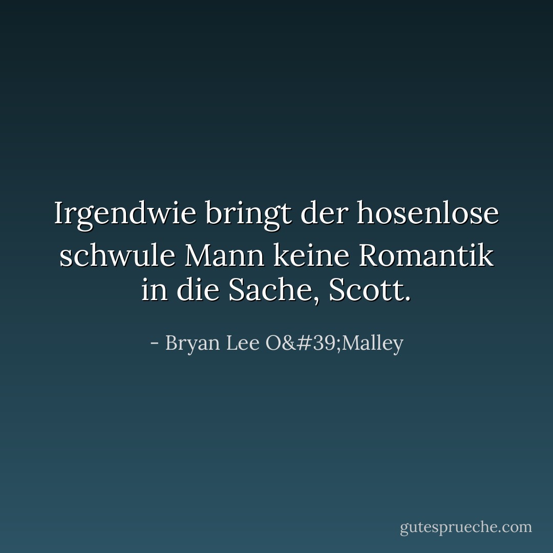Irgendwie bringt der hosenlose schwule Mann keine Romantik in die Sache, Scott. - Bryan Lee O'Malley<