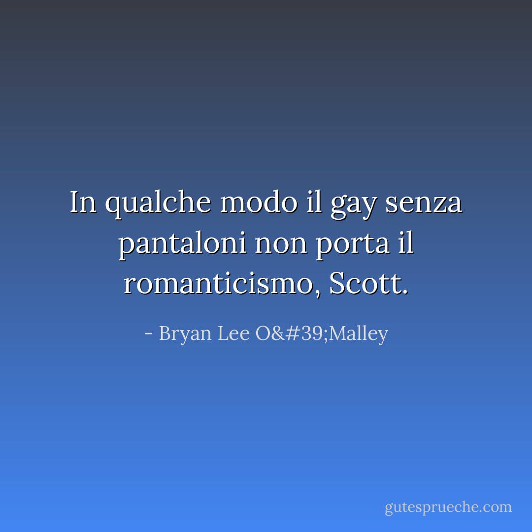 In qualche modo il gay senza pantaloni non porta il romanticismo, Scott. - Bryan Lee O'Malley