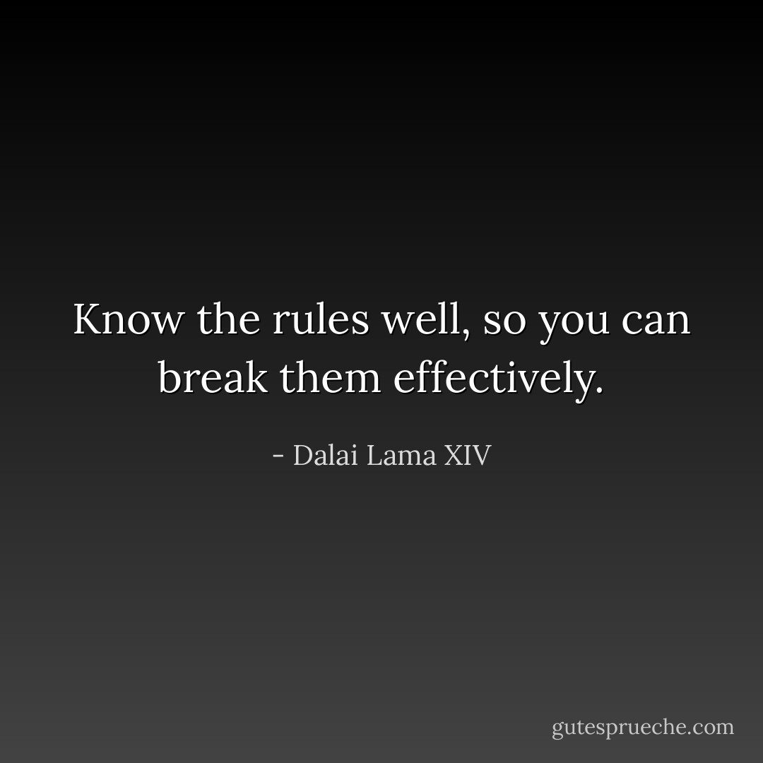Know the rules well, so you can break them effectively. - Dalai Lama XIV