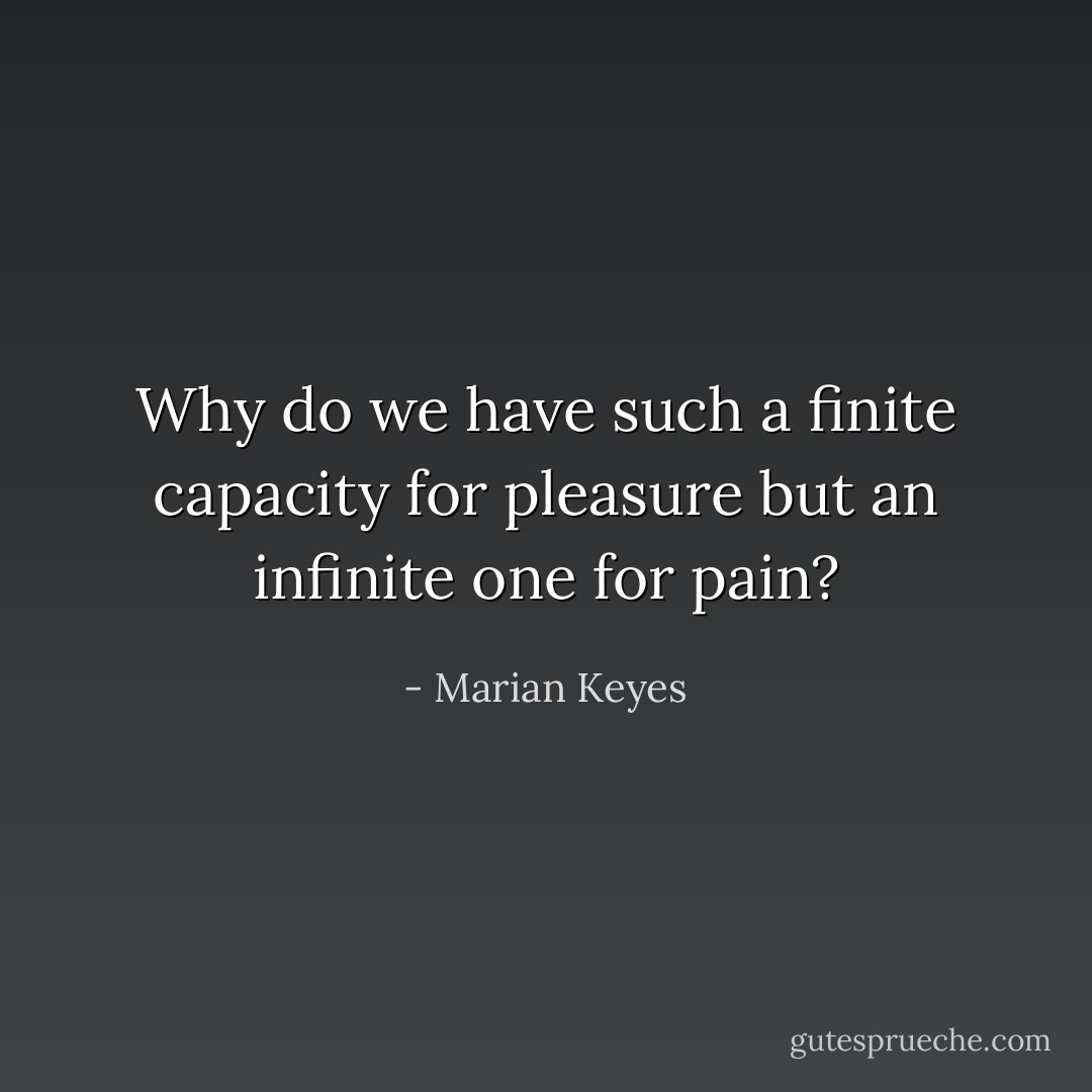 Why do we have such a finite capacity for pleasure but an infinite one for pain? - Marian Keyes