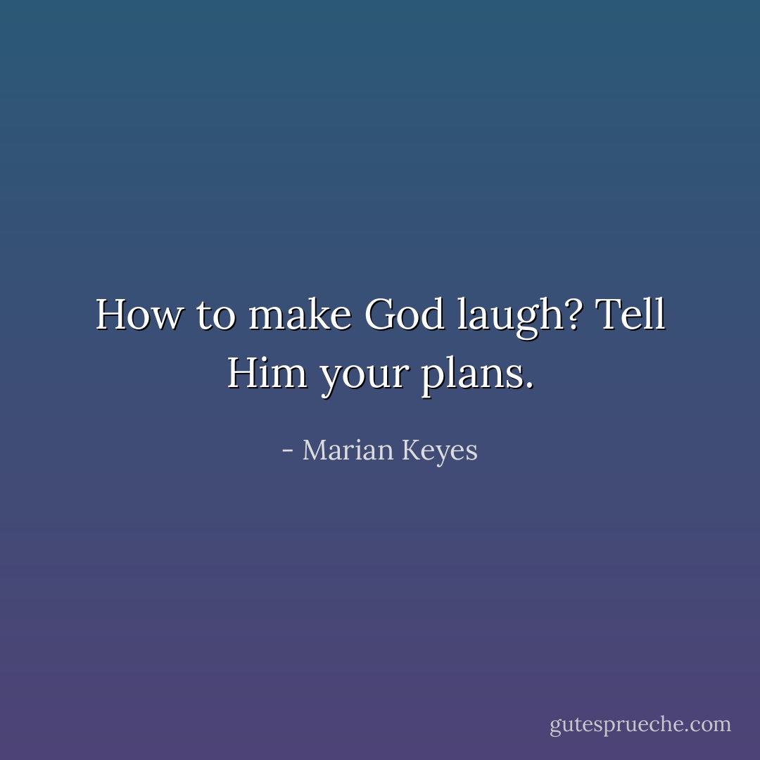 How to make God laugh? Tell Him your plans. - Marian Keyes