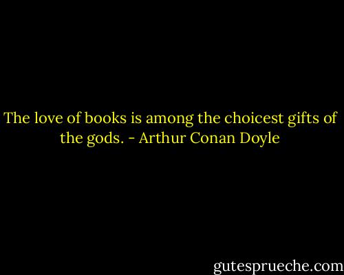 The love of books is among the choicest gifts of the gods. - Arthur Conan Doyle