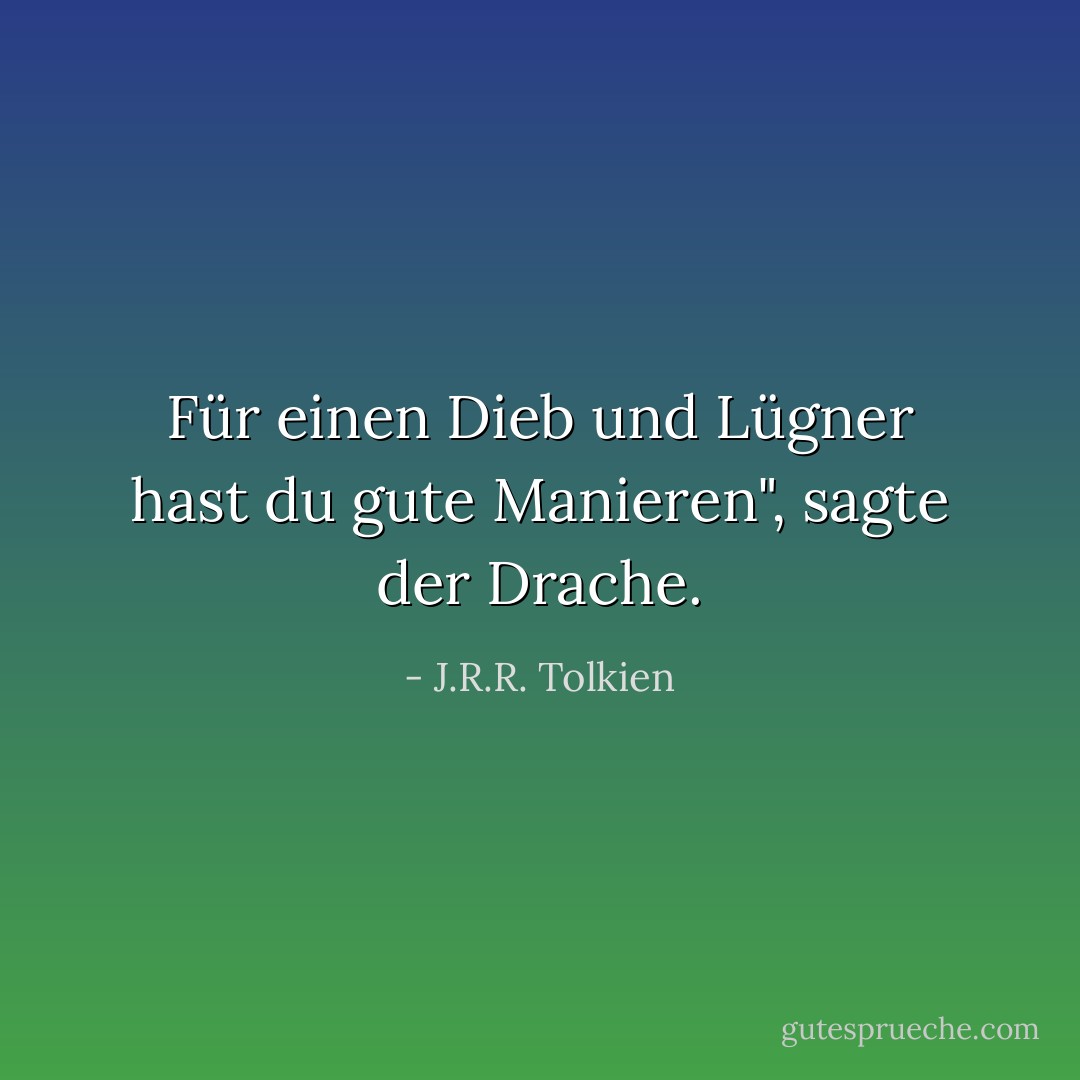 Für einen Dieb und Lügner hast du gute Manieren", sagte der Drache. - J.R.R. Tolkien<