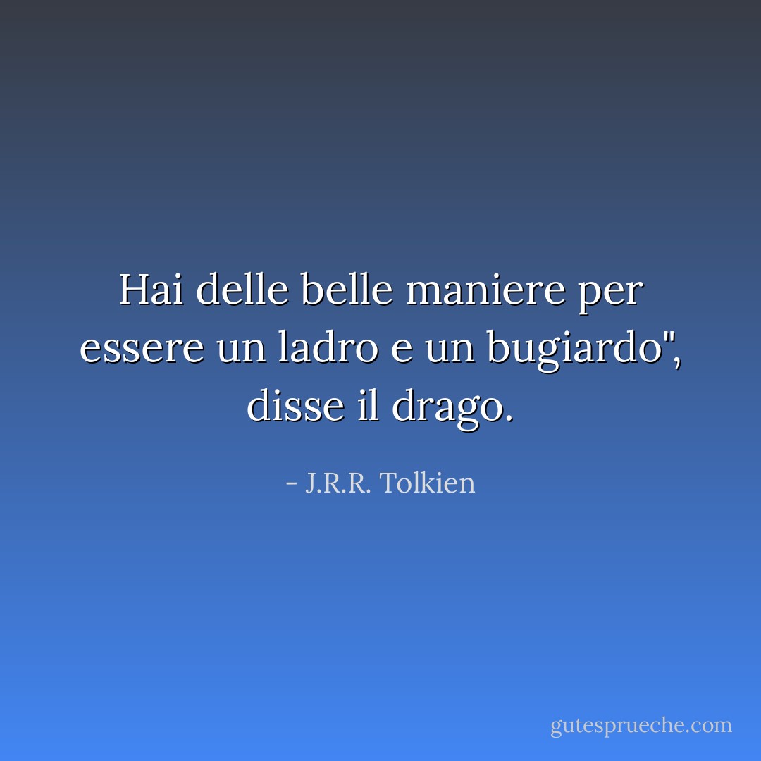 Hai delle belle maniere per essere un ladro e un bugiardo", disse il drago. - J.R.R. Tolkien