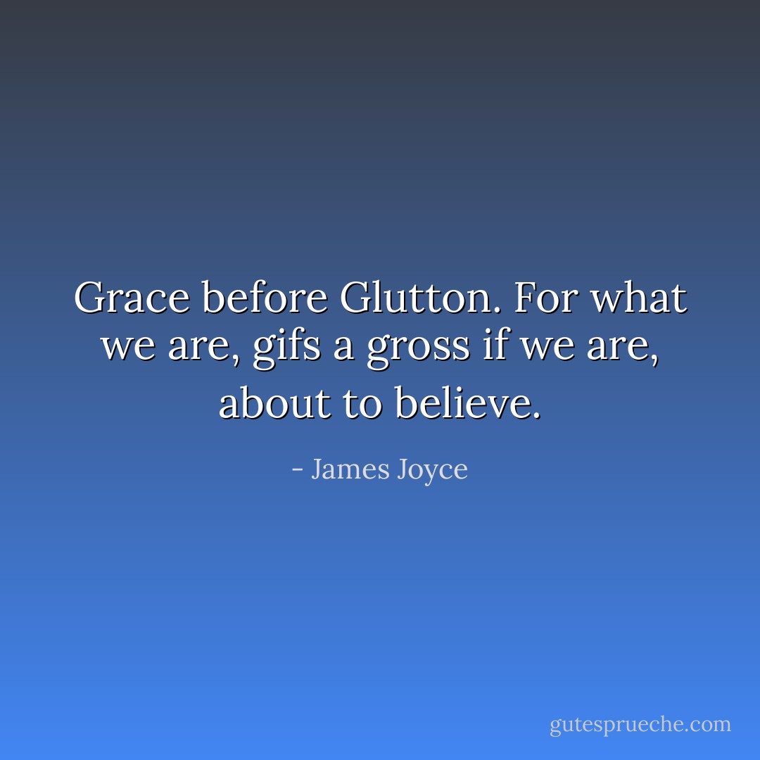 Grace before Glutton. For what we are, gifs a gross if we are, about to believe. - James Joyce