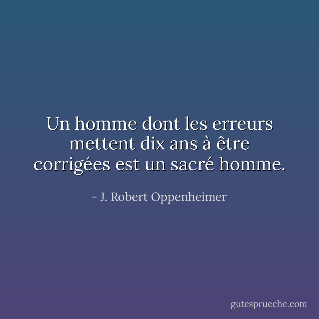 Un homme dont les erreurs mettent dix ans à être corrigées est un sacré homme. - J. Robert Oppenheimer