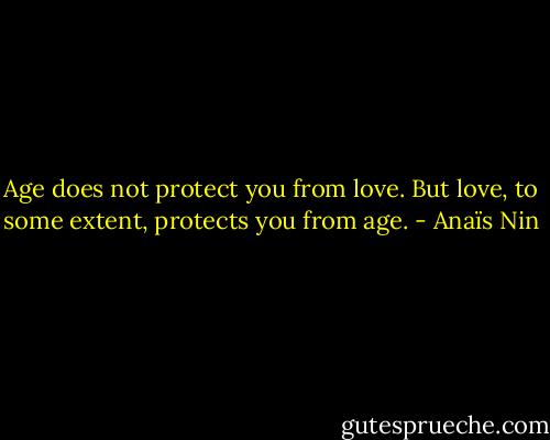 Age does not protect you from love. But love, to some extent, protects you from age. - Anaïs Nin