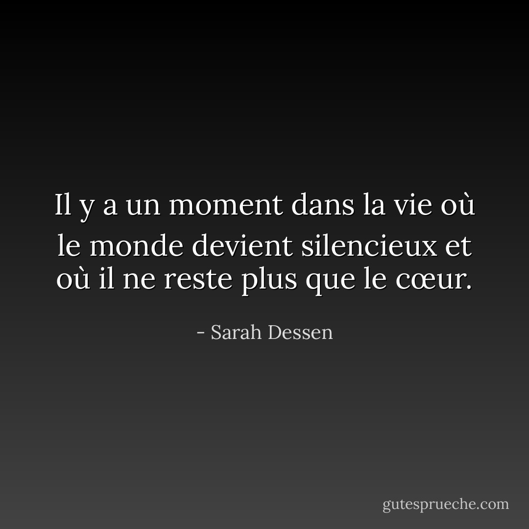 Il y a un moment dans la vie où le monde devient silencieux et où il ne reste plus que le cœur. - Sarah Dessen
