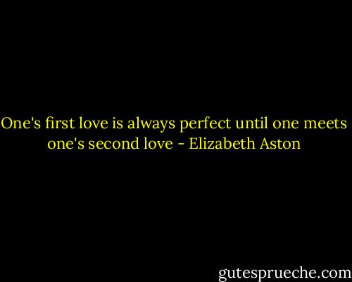 One's first love is always perfect until one meets one's second love - Elizabeth Aston