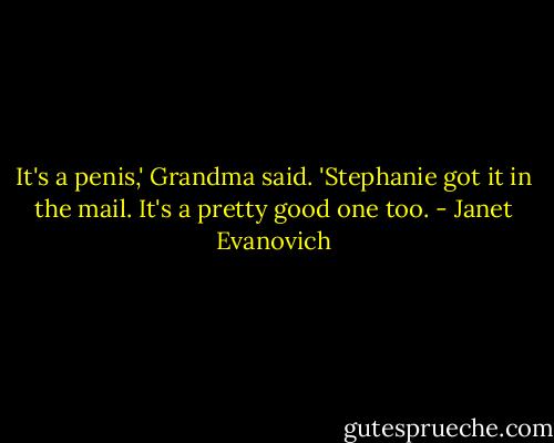 It's a penis,' Grandma said. 'Stephanie got it in the mail. It's a pretty good one too. - Janet Evanovich