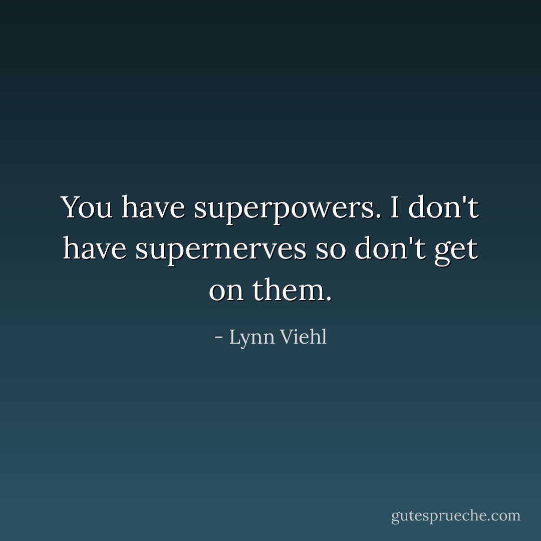 You have superpowers.<br />I don't have supernerves so don't get on them. - Lynn Viehl
