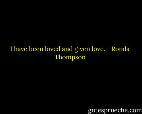 I have been loved and given love. - Ronda Thompson