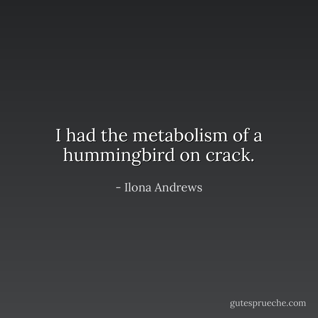 I had the metabolism of a hummingbird on crack. - Ilona Andrews
