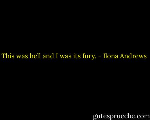 This was hell and I was its fury. - Ilona Andrews