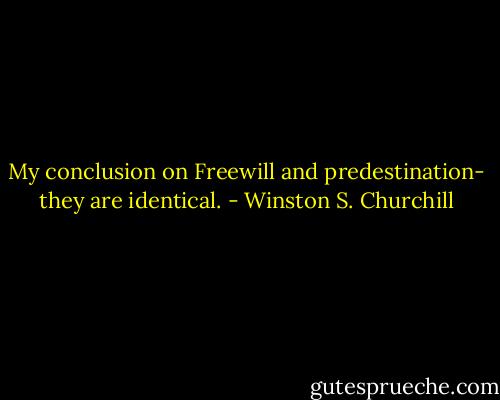 My conclusion on Freewill and predestination- they are identical. - Winston S. Churchill