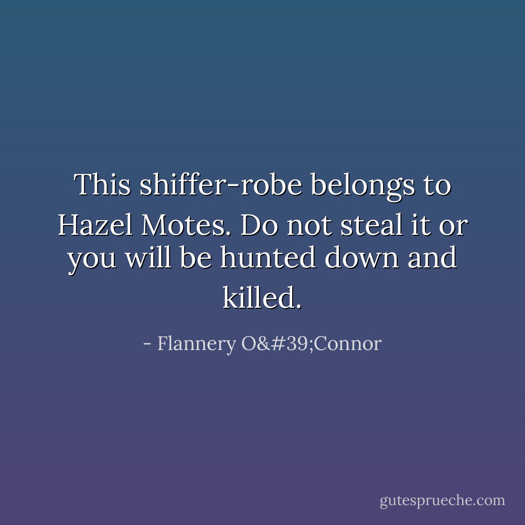 This shiffer-robe belongs to Hazel Motes. Do not steal it or you will be hunted down and killed. - Flannery O'Connor