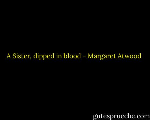 A Sister, dipped in blood - Margaret Atwood