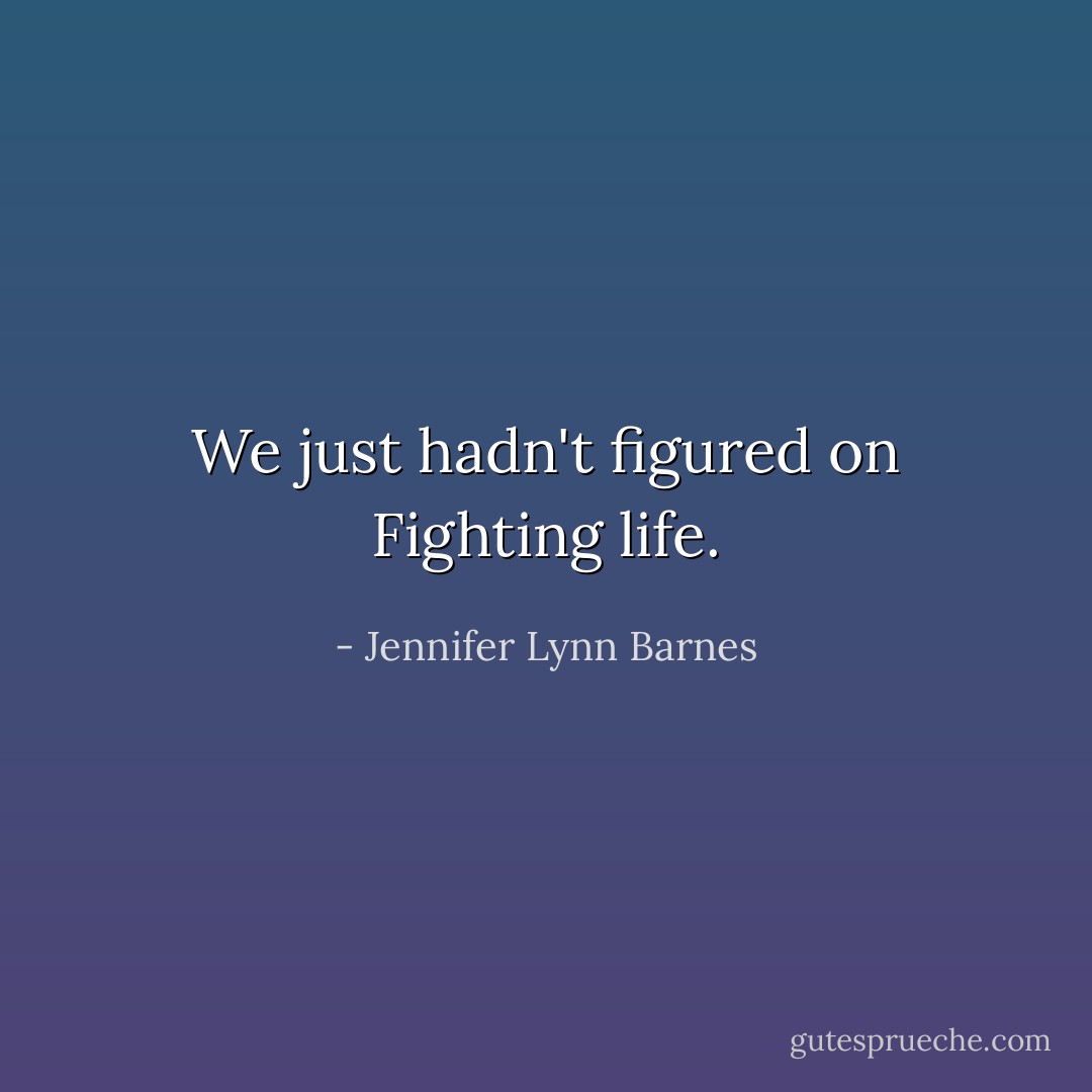 We just hadn't figured on Fighting life. - Jennifer Lynn Barnes