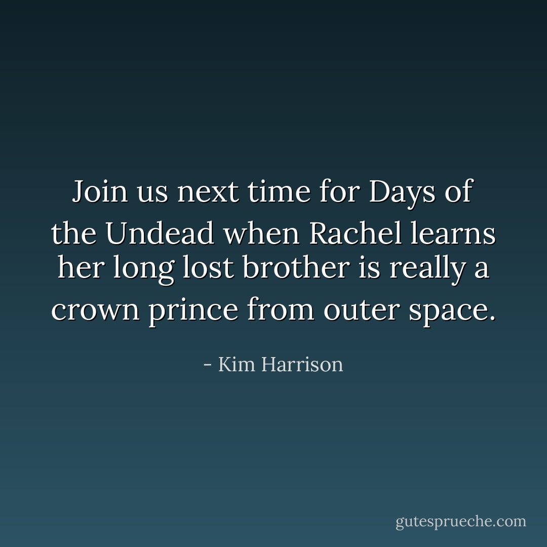 Join us next time for Days of the Undead when Rachel learns her long lost brother is really a crown prince from outer space. - Kim Harrison