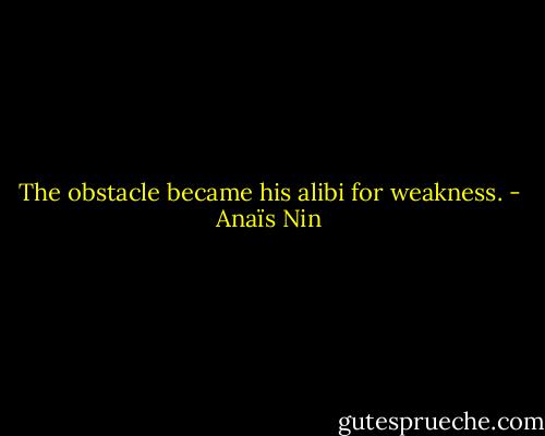 The obstacle became his alibi for weakness. - Anaïs Nin
